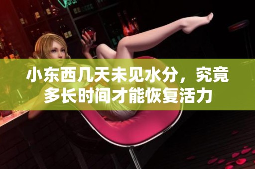 小东西几天未见水分，究竟多长时间才能恢复活力