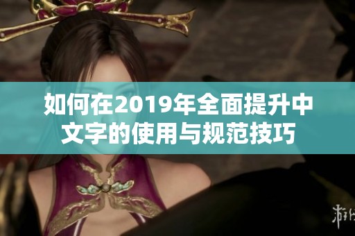 如何在2019年全面提升中文字的使用与规范技巧