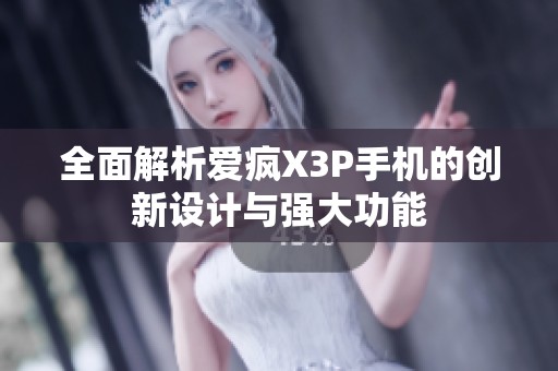 全面解析爱疯X3P手机的创新设计与强大功能