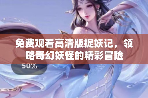 免费观看高清版捉妖记，领略奇幻妖怪的精彩冒险