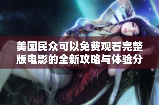 美国民众可以免费观看完整版电影的全新攻略与体验分享
