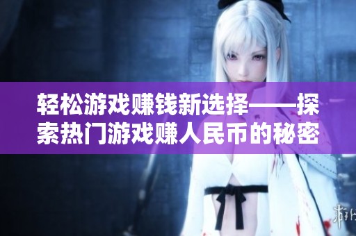 轻松游戏赚钱新选择——探索热门游戏赚人民币的秘密