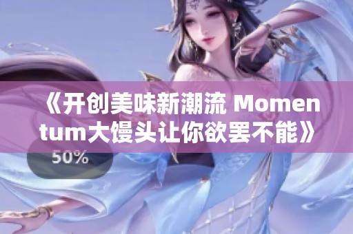 《开创美味新潮流 Momentum大馒头让你欲罢不能》