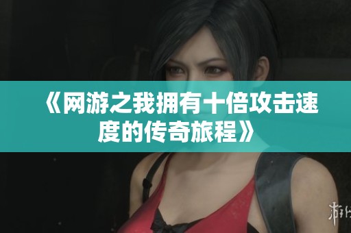 《网游之我拥有十倍攻击速度的传奇旅程》