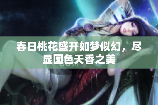 春日桃花盛开如梦似幻，尽显国色天香之美