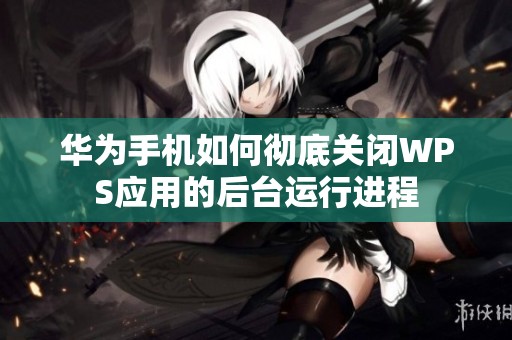 华为手机如何彻底关闭WPS应用的后台运行进程