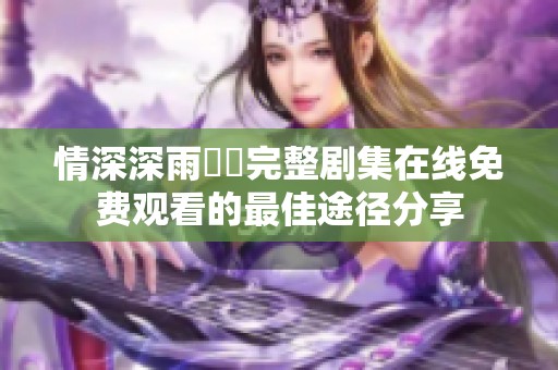 情深深雨濛濛完整剧集在线免费观看的最佳途径分享