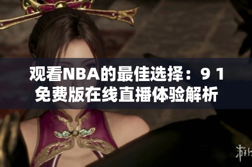 观看NBA的最佳选择：9 1免费版在线直播体验解析