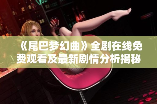《尾巴梦幻曲》全剧在线免费观看及最新剧情分析揭秘