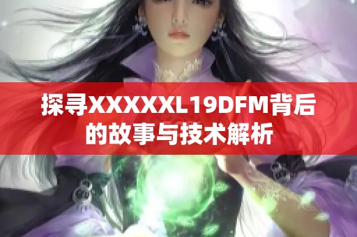 探寻XXXXXL19DFM背后的故事与技术解析
