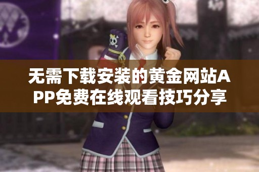 无需下载安装的黄金网站APP免费在线观看技巧分享
