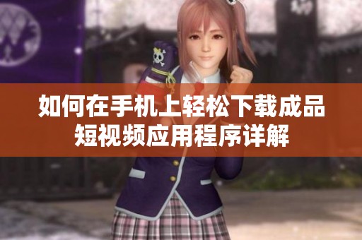 如何在手机上轻松下载成品短视频应用程序详解