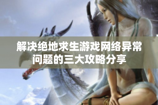 解决绝地求生游戏网络异常问题的三大攻略分享