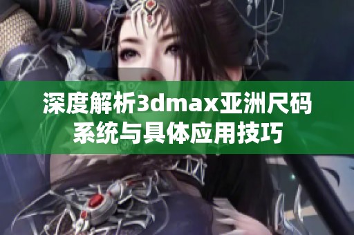 深度解析3dmax亚洲尺码系统与具体应用技巧