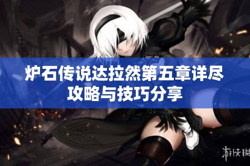 炉石传说达拉然第五章详尽攻略与技巧分享