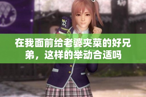 在我面前给老婆夹菜的好兄弟，这样的举动合适吗