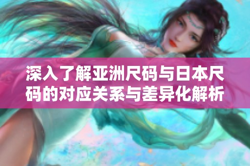 深入了解亚洲尺码与日本尺码的对应关系与差异化解析