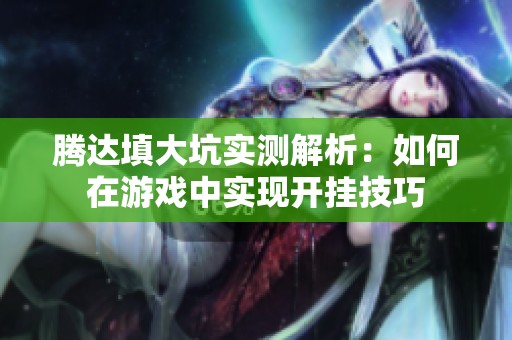 腾达填大坑实测解析：如何在游戏中实现开挂技巧