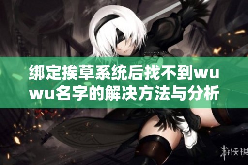 绑定挨草系统后找不到wuwu名字的解决方法与分析