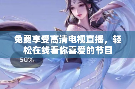 免费享受高清电视直播，轻松在线看你喜爱的节目