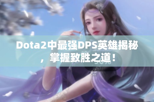 Dota2中最强DPS英雄揭秘，掌握致胜之道！