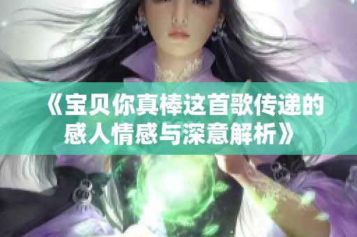 《宝贝你真棒这首歌传递的感人情感与深意解析》