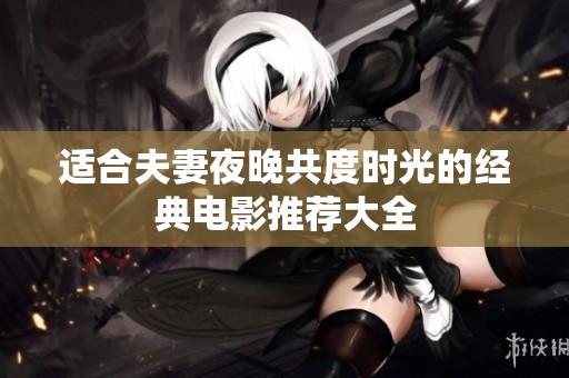 适合夫妻夜晚共度时光的经典电影推荐大全