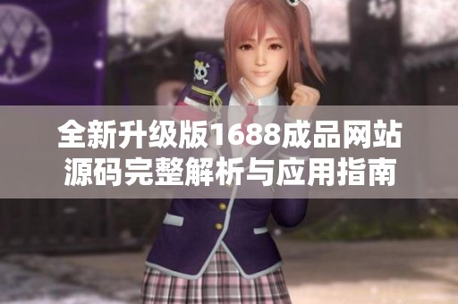 全新升级版1688成品网站源码完整解析与应用指南