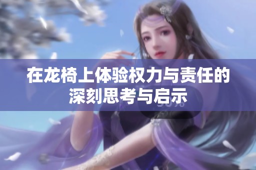 在龙椅上体验权力与责任的深刻思考与启示