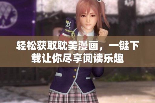 轻松获取耽美漫画，一键下载让你尽享阅读乐趣