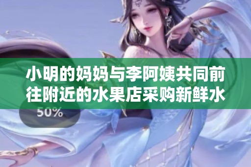小明的妈妈与李阿姨共同前往附近的水果店采购新鲜水果