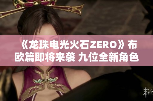 《龙珠电光火石ZERO》布欧篇即将来袭 九位全新角色精彩登场