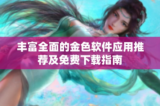 丰富全面的金色软件应用推荐及免费下载指南