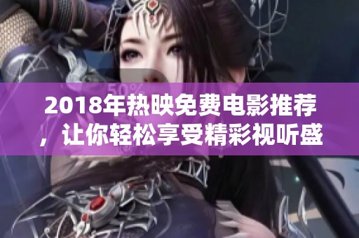 2018年热映免费电影推荐，让你轻松享受精彩视听盛宴