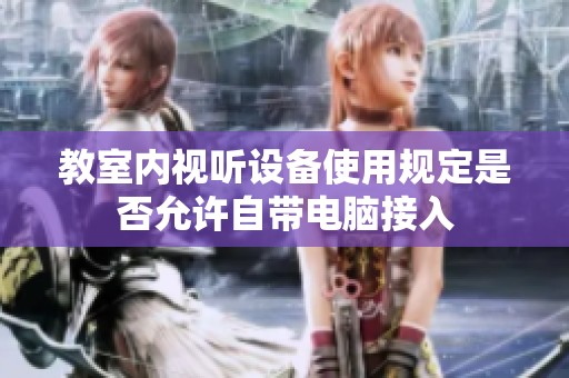 教室内视听设备使用规定是否允许自带电脑接入