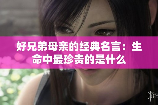 好兄弟母亲的经典名言：生命中最珍贵的是什么