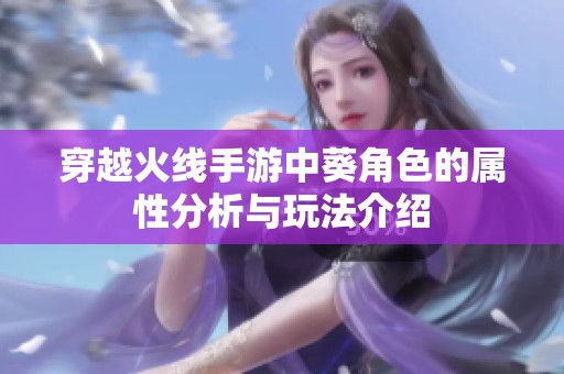 穿越火线手游中葵角色的属性分析与玩法介绍