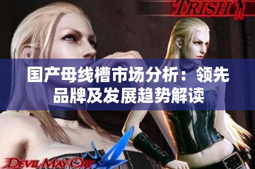国产母线槽市场分析：领先品牌及发展趋势解读