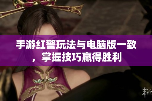 手游红警玩法与电脑版一致，掌握技巧赢得胜利