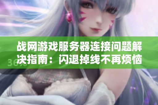 战网游戏服务器连接问题解决指南：闪退掉线不再烦恼
