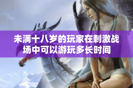 未满十八岁的玩家在刺激战场中可以游玩多长时间