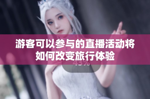 游客可以参与的直播活动将如何改变旅行体验