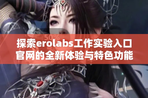 探索erolabs工作实验入口官网的全新体验与特色功能