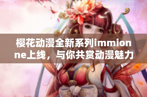 樱花动漫全新系列immionne上线，与你共赏动漫魅力