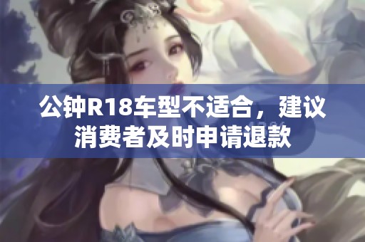 公钟R18车型不适合，建议消费者及时申请退款