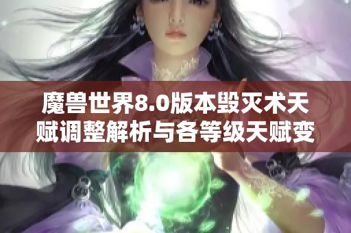 魔兽世界8.0版本毁灭术天赋调整解析与各等级天赋变化介绍