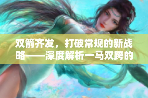 双箭齐发，打破常规的新战略——深度解析一马双跨的成功秘诀