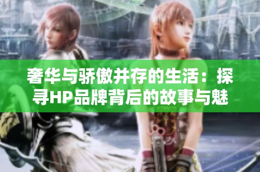 奢华与骄傲并存的生活：探寻HP品牌背后的故事与魅力