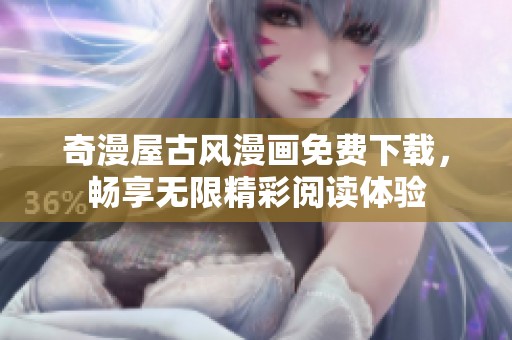 奇漫屋古风漫画免费下载，畅享无限精彩阅读体验
