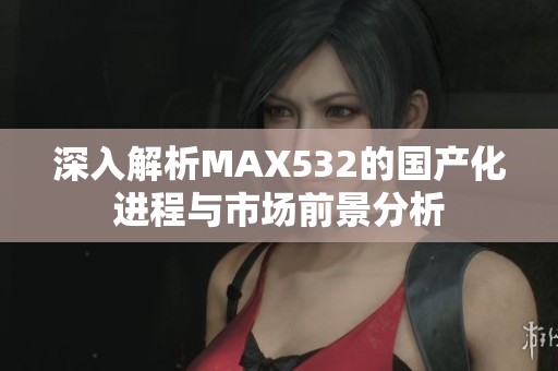 深入解析MAX532的国产化进程与市场前景分析